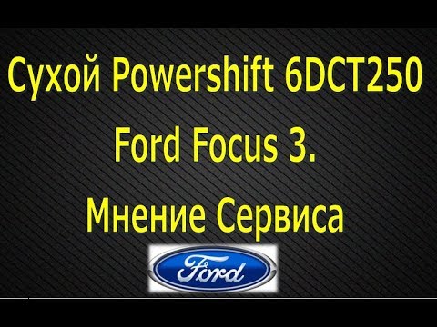 Сухой PowerShift Ford Focus. Мнение сервиса о роботе 6DCT250 (Форд Фокус 3)