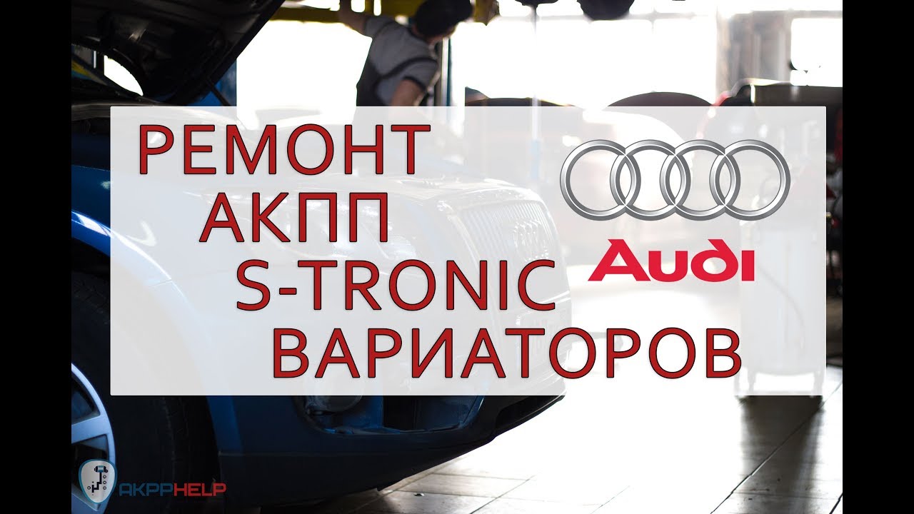 Ремонт АКПП, S-Tronic и Вариаторов Audi в AKPPHELP